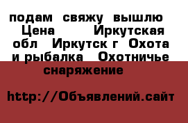 подам, свяжу, вышлю! › Цена ­ 25 - Иркутская обл., Иркутск г. Охота и рыбалка » Охотничье снаряжение   